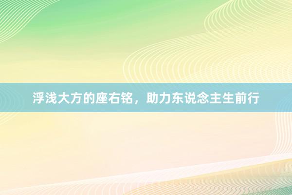 浮浅大方的座右铭，助力东说念主生前行