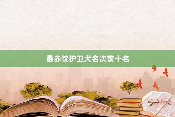 最赤忱护卫犬名次前十名